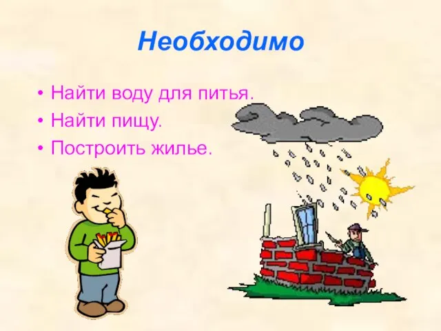 Необходимо Найти воду для питья. Найти пищу. Построить жилье.