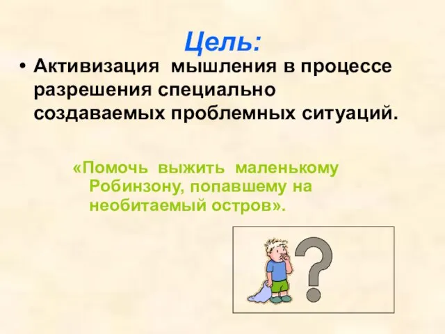 Цель: Активизация мышления в процессе разрешения специально создаваемых проблемных ситуаций. «Помочь выжить