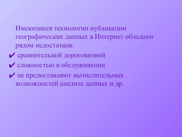 Имеющиеся технологии публикации географических данных в Интернет обладают рядом недостатков: сравнительной дороговизной