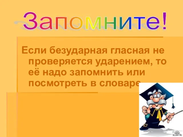 Если безударная гласная не проверяется ударением, то её надо запомнить или посмотреть в словаре. Запомните!