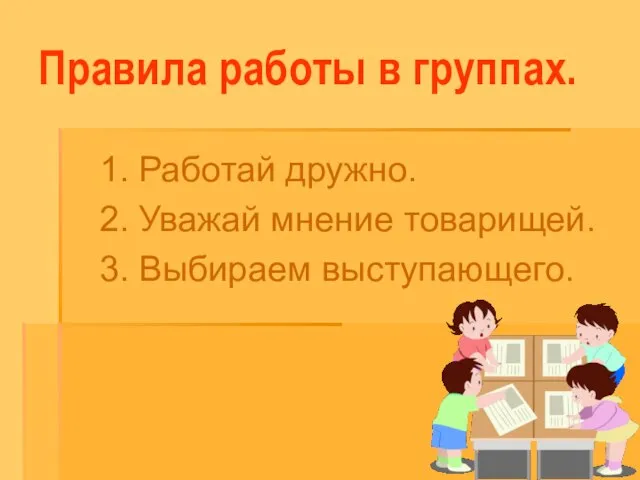 Правила работы в группах. 1. Работай дружно. 2. Уважай мнение товарищей. 3. Выбираем выступающего.