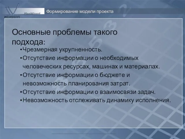 Формирование модели проекта Wizardsoft PlanWizard Основные проблемы такого подхода: Чрезмерная укрупненность. Отсутствие