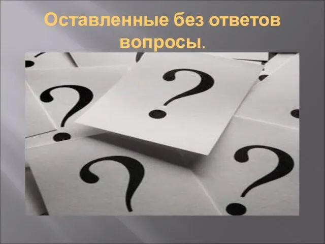 Оставленные без ответов вопросы.