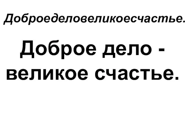 Доброеделовеликоесчастье. Доброе дело - великое счастье.