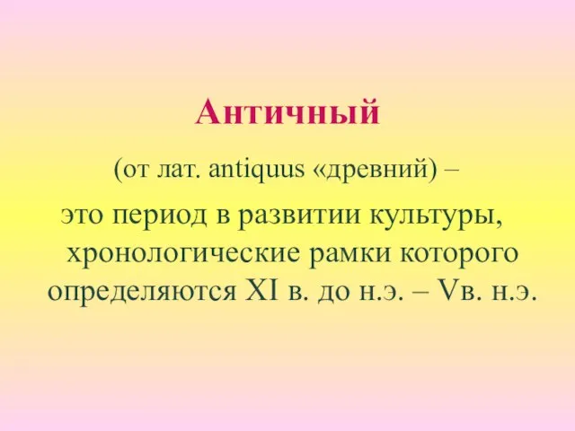 Античный (от лат. antiquus «древний) – это период в развитии культуры, хронологические