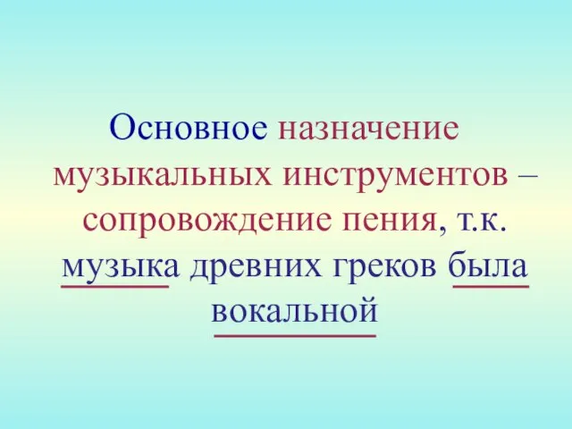 Основное назначение музыкальных инструментов – сопровождение пения, т.к. музыка древних греков была вокальной