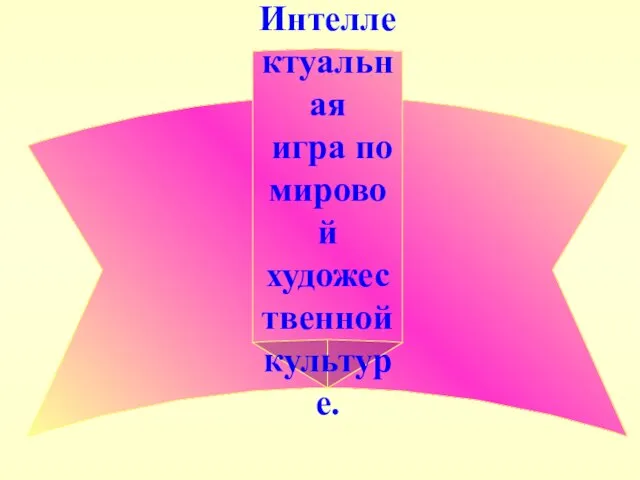 Интеллектуальная игра по мировой художественной культуре.