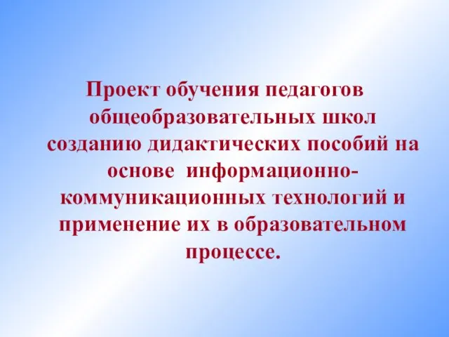 Проект обучения педагогов общеобразовательных школ созданию дидактических пособий на основе информационно-коммуникационных технологий