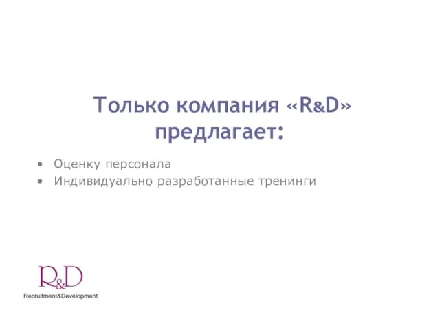 Только компания «R&D» предлагает: Оценку персонала Индивидуально разработанные тренинги