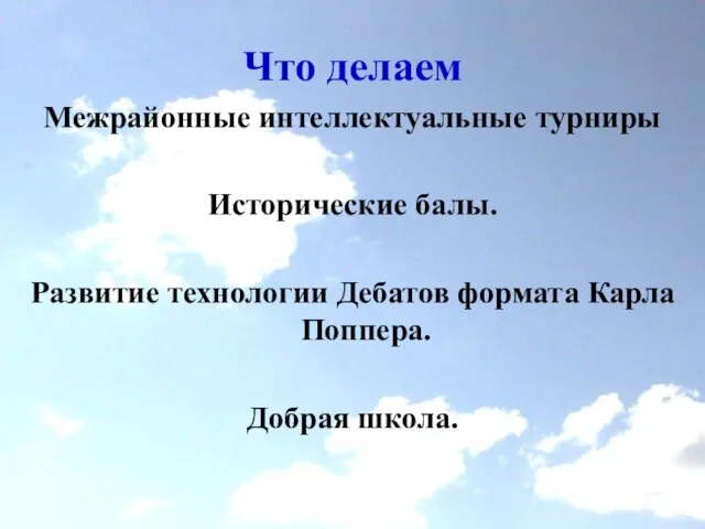 Что делаем Межрайонные интеллектуальные турниры Исторические балы. Развитие технологии Дебатов формата Карла Поппера. Добрая школа.