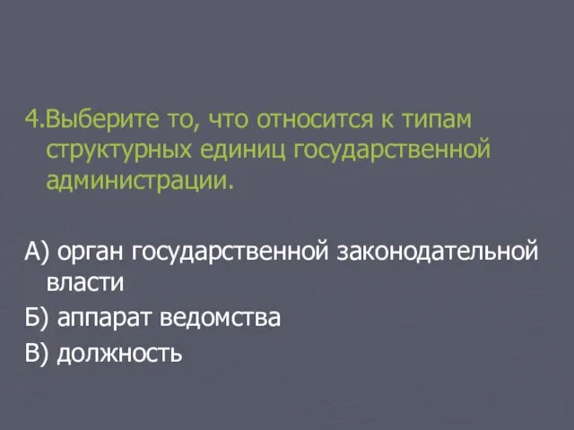 4.Выберите то, что относится к типам структурных единиц государственной администрации. А) орган