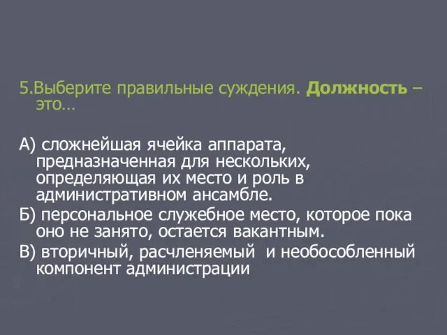 5.Выберите правильные суждения. Должность – это… А) сложнейшая ячейка аппарата, предназначенная для