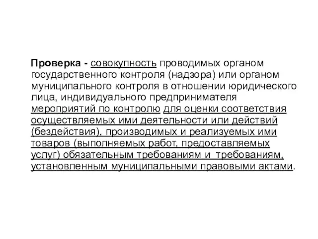 Проверка - совокупность проводимых органом государственного контроля (надзора) или органом муниципального контроля