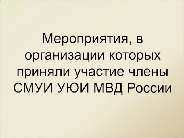 Мероприятия, в организации которых приняли участие члены СМУИ УЮИ МВД России