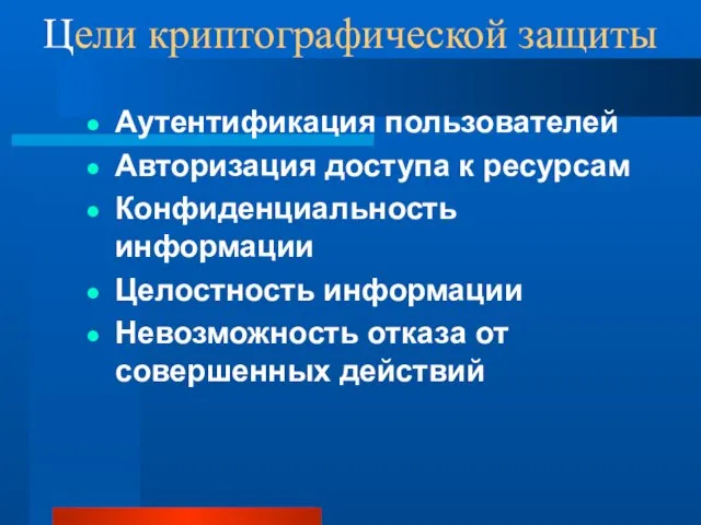 Цели криптографической защиты Аутентификация пользователей Авторизация доступа к ресурсам Конфиденциальность информации Целостность