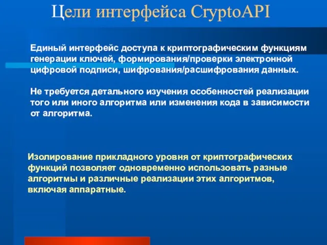 Цели интерфейса CryptoAPI Изолирование прикладного уровня от криптографических функций позволяет одновременно использовать