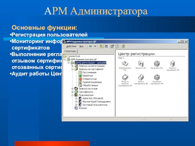 АРМ Администратора Основные функции: Регистрация пользователей Мониторинг информации, связанной с обращением сертификатов