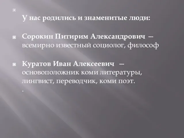 У нас родились и знаменитые люди: Сорокин Питирим Александрович — всемирно известный