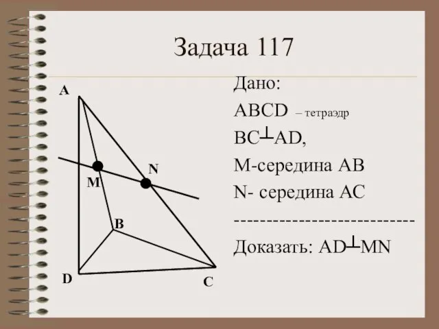 Задача 117 А В С D М N Дано: ABCD – тетраэдр