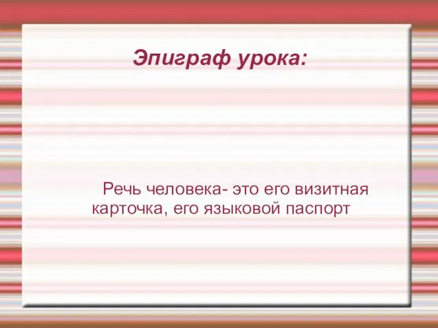 Эпиграф урока: Речь человека- это его визитная карточка, его языковой паспорт