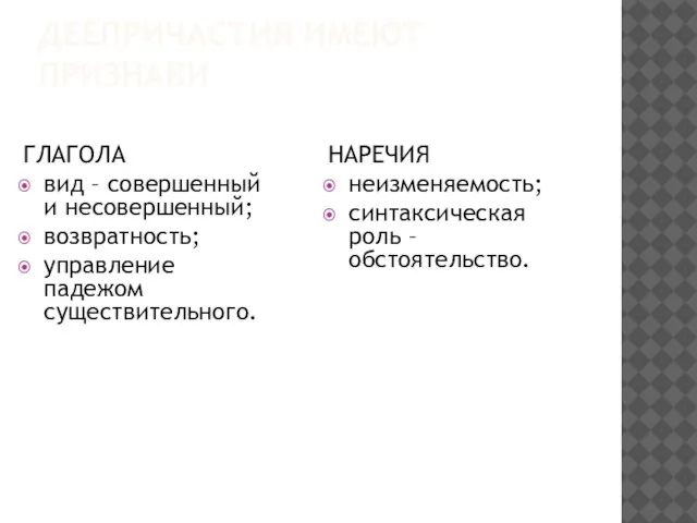 ДЕЕПРИЧАСТИЯ ИМЕЮТ ПРИЗНАКИ ГЛАГОЛА вид – совершенный и несовершенный; возвратность; управление падежом