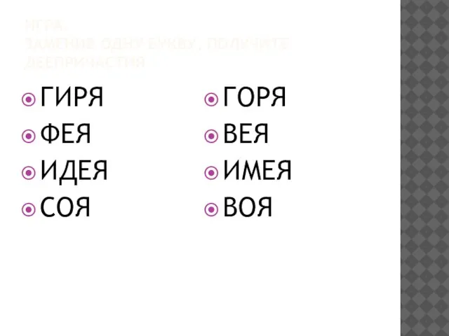 ИГРА. ЗАМЕНИВ ОДНУ БУКВУ, ПОЛУЧИТЕ ДЕЕПРИЧАСТИЯ. ГИРЯ ФЕЯ ИДЕЯ СОЯ ГОРЯ ВЕЯ ИМЕЯ ВОЯ