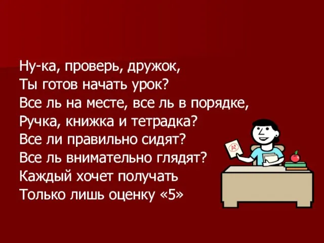 Ну-ка, проверь, дружок, Ты готов начать урок? Все ль на месте, все