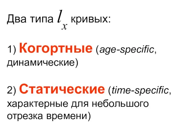 Два типа lx кривых: 1) Когортные (age-specific, динамические) 2) Статические (time-specific, характерные для небольшого отрезка времени)