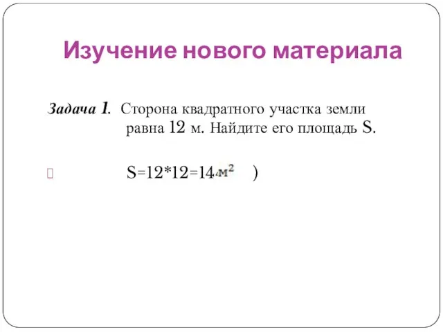 Изучение нового материала Задача 1. Сторона квадратного участка земли равна 12 м.