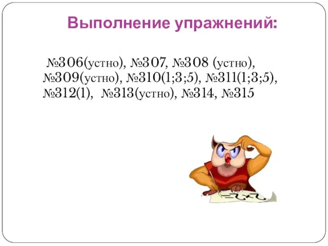 Выполнение упражнений: №306(устно), №307, №308 (устно), №309(устно), №310(1;3;5), №311(1;3;5), №312(1), №313(устно), №314, №315