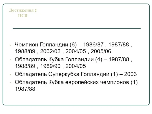 Чемпион Голландии (6) – 1986/87 , 1987/88 , 1988/89 , 2002/03 ,