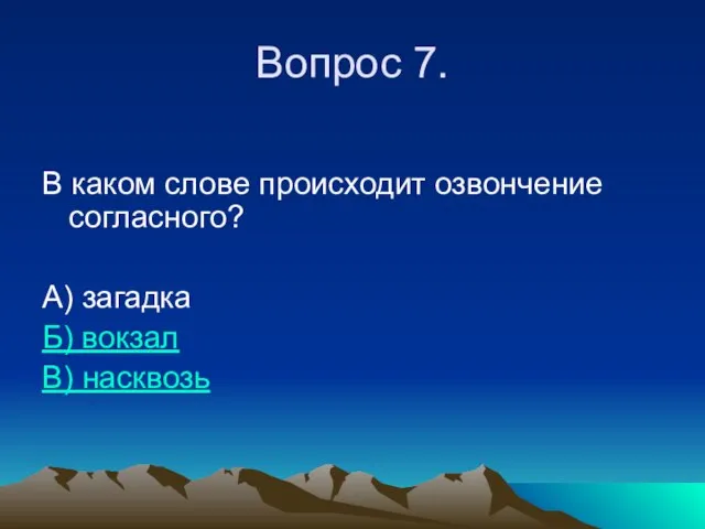 Вопрос 7. В каком слове происходит озвончение согласного? А) загадка Б) вокзал В) насквозь