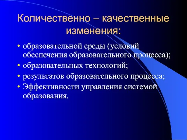 Количественно – качественные изменения: образовательной среды (условий обеспечения образовательного процесса); образовательных технологий;