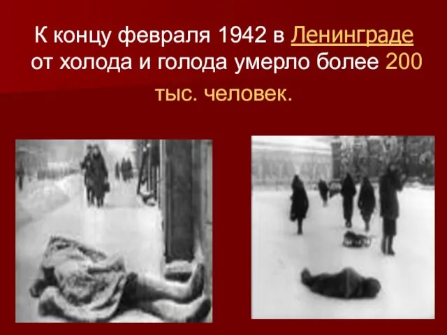 К концу февраля 1942 в Ленинграде от холода и голода умерло более 200 тыс. человек.