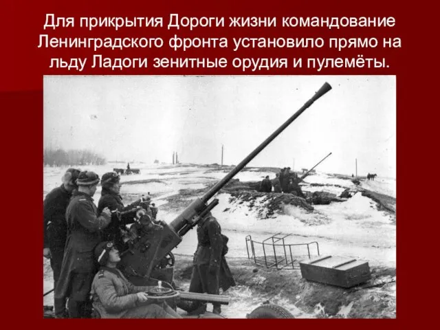Для прикрытия Дороги жизни командование Ленинградского фронта установило прямо на льду Ладоги зенитные орудия и пулемёты.
