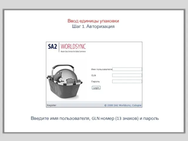 Ввод единицы упаковки Шаг 1. Авторизация Введите имя пользователя, GLN номер (13 знаков) и пароль