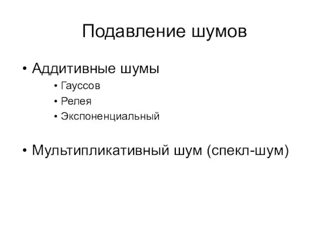 Подавление шумов Аддитивные шумы Гауссов Релея Экспоненциальный Мультипликативный шум (спекл-шум)