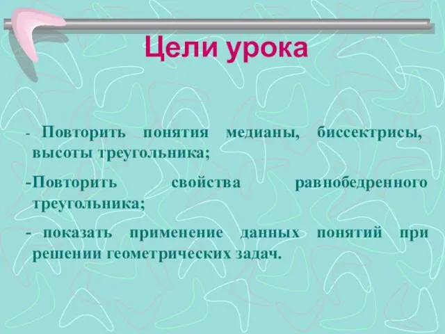 Цели урока Повторить понятия медианы, биссектрисы, высоты треугольника; Повторить свойства равнобедренного треугольника;