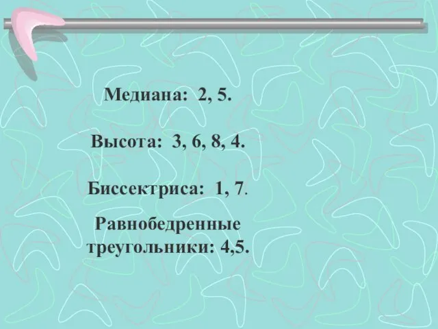 Медиана: 2, 5. Высота: 3, 6, 8, 4. Биссектриса: 1, 7. Равнобедренные треугольники: 4,5.