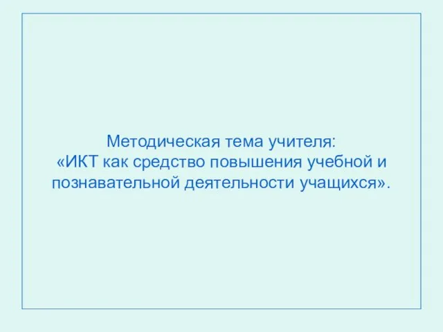 Методическая тема учителя: «ИКТ как средство повышения учебной и познавательной деятельности учащихся».