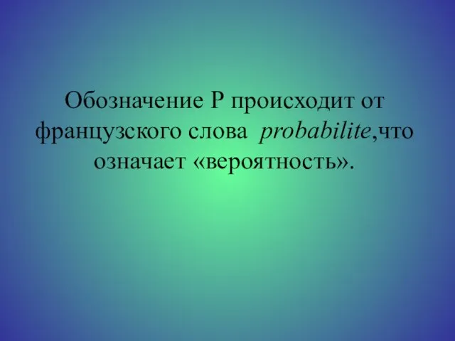 Обозначение Р происходит от французcкого слова probabilite,что означает «вероятность».