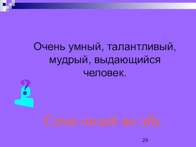 Очень умный, талантливый, мудрый, выдающийся человек. Семи пядей во лбу.