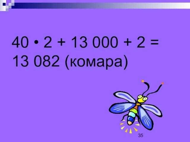 40 • 2 + 13 000 + 2 = 13 082 (комара)