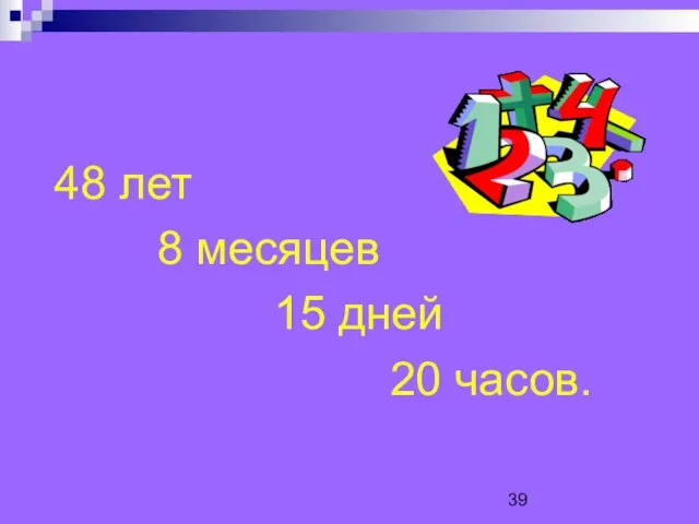 48 лет 8 месяцев 15 дней 20 часов.