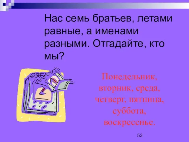 Нас семь братьев, летами равные, а именами разными. Отгадайте, кто мы? Понедельник,