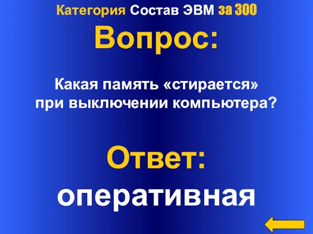 Категория Состав ЭВМ за 300 Вопрос: Какая память «стирается» при выключении компьютера? Ответ: оперативная