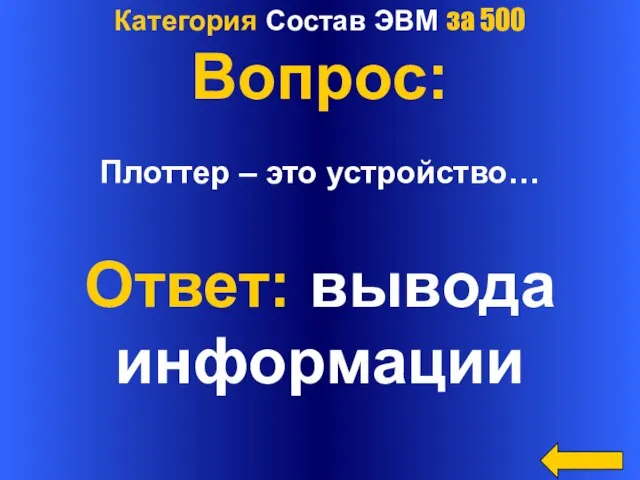 Категория Состав ЭВМ за 500 Вопрос: Плоттер – это устройство… Ответ: вывода информации