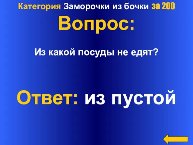 Категория Заморочки из бочки за 200 Вопрос: Из какой посуды не едят? Ответ: из пустой