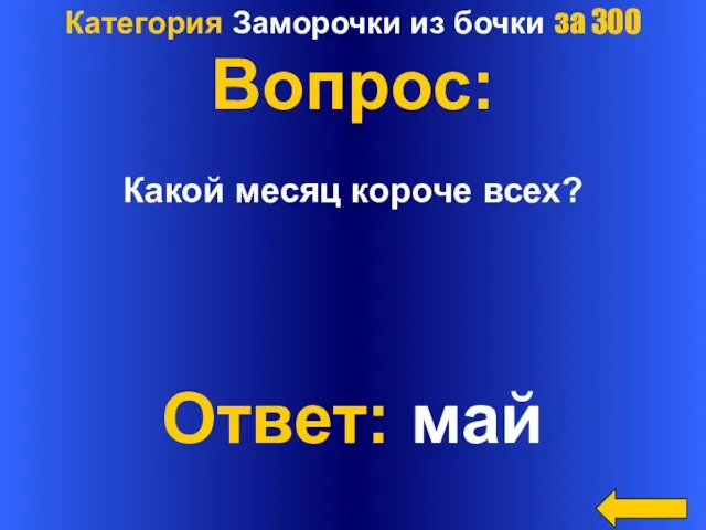 Категория Заморочки из бочки за 300 Вопрос: Какой месяц короче всех? Ответ: май