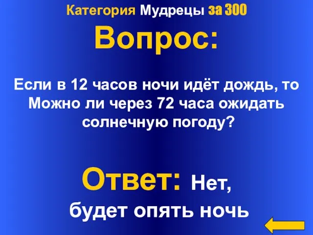 Категория Мудрецы за 300 Вопрос: Если в 12 часов ночи идёт дождь,